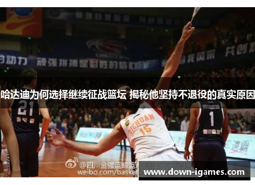 哈达迪为何选择继续征战篮坛 揭秘他坚持不退役的真实原因