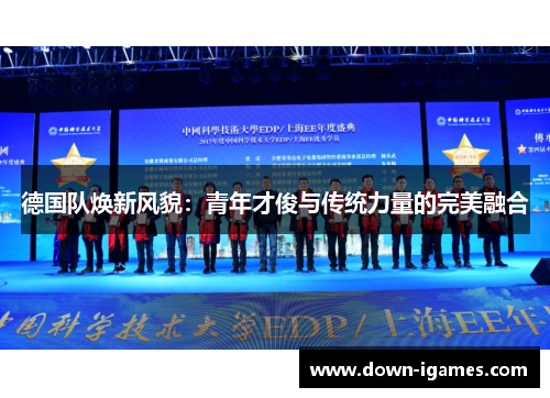 德国队焕新风貌:青年才俊与传统力量的完美融合 德国队焕新风貌:青年才俊与传统力量的完美融合
