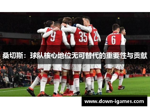 桑切斯:球队核心地位无可替代的重要性与贡献 桑切斯:球队核心地位无可替代的重要性与贡献