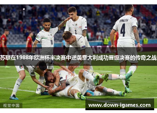 苏联在1988年欧洲杯半决赛中逆袭意大利成功晋级决赛的传奇之战