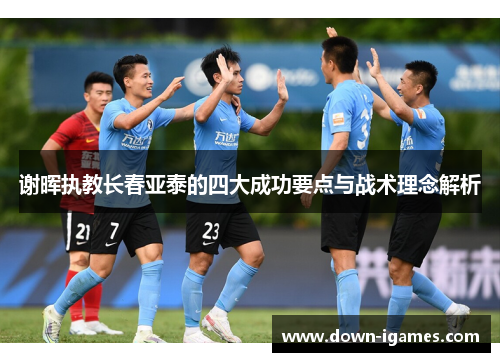 谢晖执教长春亚泰的四大成功要点与战术理念解析