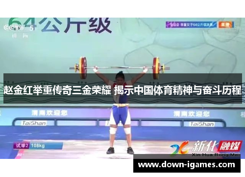 赵金红举重传奇三金荣耀 揭示中国体育精神与奋斗历程 赵金红举重传奇三金荣耀 揭示中国体育精神与奋斗历程