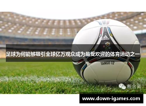 足球为何能够吸引全球亿万观众成为最受欢迎的体育运动之一 足球为何能够吸引全球亿万观众成为最受欢迎的体育运动之一