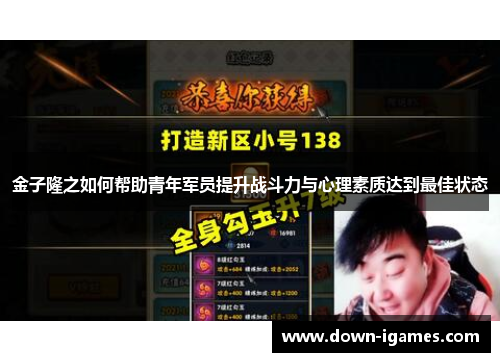 金子隆之如何帮助青年军员提升战斗力与心理素质达到最佳状态 金子隆之如何帮助青年军员提升战斗力与心理素质达到最佳状态