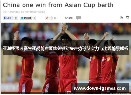 亚洲杯预选赛生死战前瞻聚焦关键对决走势球队实力与出线前景解析