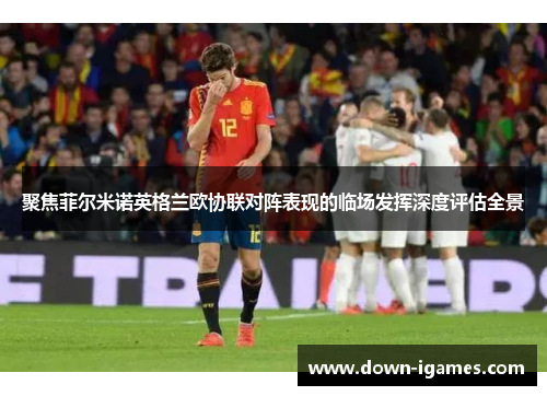 聚焦菲尔米诺英格兰欧协联对阵表现的临场发挥深度评估全景