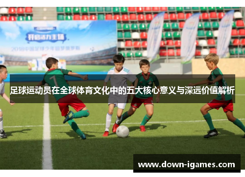 足球运动员在全球体育文化中的五大核心意义与深远价值解析