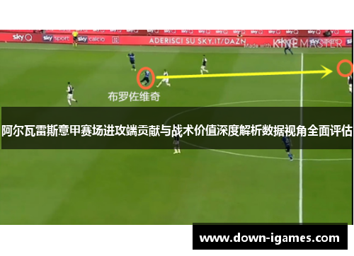 阿尔瓦雷斯意甲赛场进攻端贡献与战术价值深度解析数据视角全面评估